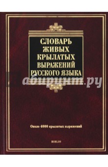 Словарь живых крылатых выражений русского языка: около 4000 крылатых выражений