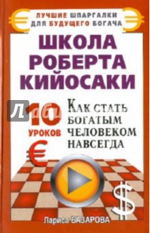 Школа Роберта Кийосаки. 10 уроков, как стать богатым человеком навсегда