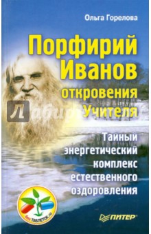 Порфирий Иванов: откровения Учителя. Тайный энергетический комплекс естественного оздоровления