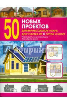50 новых проектов деревянных домов и бань для участка от 6 соток и более. Справочник