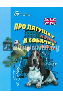 Про лягушку A FROG и собачку A DOG: пособие по английскому языку для дошкольников и мл. школьников