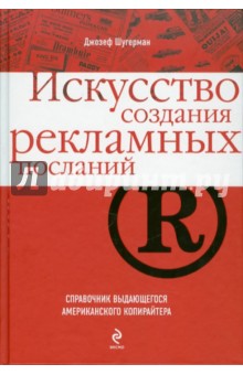 Искусство создания рекламных посланий: справочник выдающегося американского копирайтера