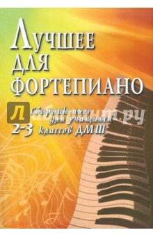 Лучшее для фортепиано: сборник пьес для учащихся 2-3 классов ДМШ: учебно-методическое пособие