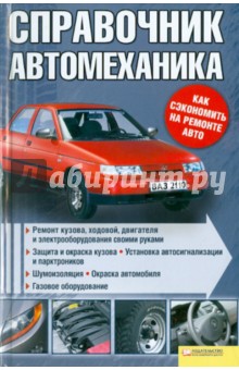 Справочник автомеханика. Ремонт кузова, ходовой, двигателя и электрооборудования своими руками