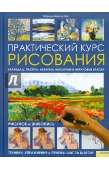 Практический курс рисования. Рисунок и живопись. Техники, упражнения и приемы шаг за шагом