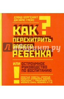 Как перехитрить вашего ребенка или остроумное руководство по воспитанию