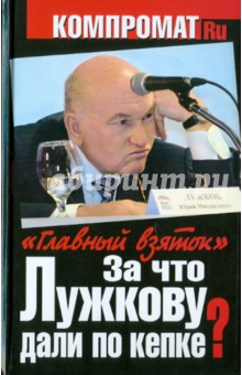 За что Лужкову дали по кепке? "Главный взяток"