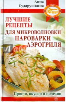 Лучшие рецепты для микроволновки, пароварки, аэрогриля. Просто, вкусно и полезно