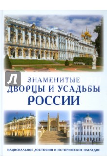 Знаменитые дворцы и усадьбы России. Национальное достояние и историческое наследие