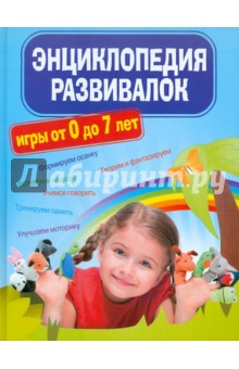 Энциклопедия развивалок. Развивающие игры от 0 до 7 лет