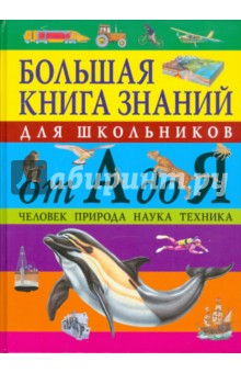 Большая книга знаний для школьников от А до Я. Человек. Природа. Наука. Техника