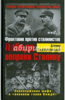 Победа вопреки Сталину. Фронтовик против сталинистов. Опровержение мифа о "военном гении Вождя"