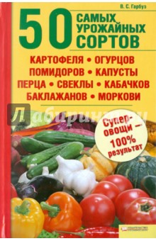 50 самых урожайных сортов картофеля, огурцов, помидоров, капусты, перца, свеклы, кабачков...