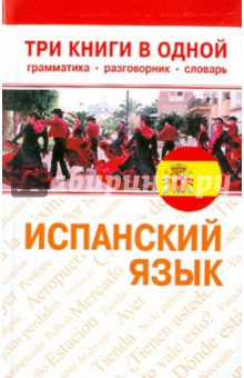 Испанский язык. Три книги в одной. Грамматика, разговорник, словарь