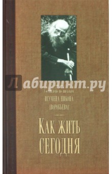 Как жить сегодня. Письма о духовной жизни. Составлено по письмам игумена Никона Воробьева