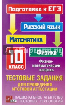 Тестовые задания для проведения итоговой аттестации: русский язык, математика, физика. 10 класс
