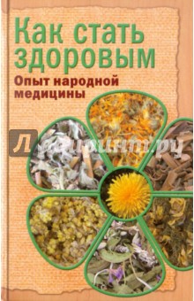 Как стать здоровым. Опыт народной медицины