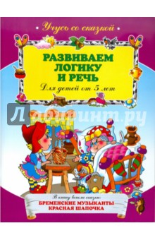 Развиваем логику и речь: для детей от 5-ти лет
