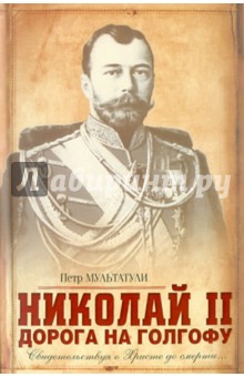 Николай II: Дорога на Голгофу: Свидетельствуя о Христе до смерти…