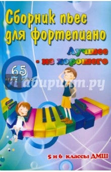 Сборник пьес для фортепиано: "лучшее - из хорошего": 65 новых пьес: 5 и 6 классы ДМШ
