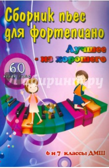 Сборник пьес для фортепиано: "лучшее - из хорошего": 60 новых пьес: 6 и 7 классы ДМШ