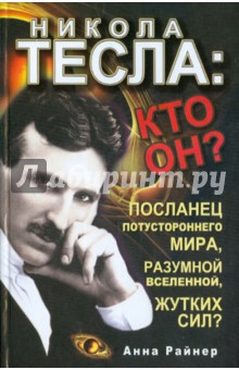 Никола Тесла: кто он? Посланец потустороннего мира, разумной Вселенной, жутких сил