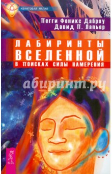 Лабиринты Вселенной. В поисках силы намерения