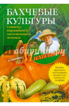 Бахчевые культуры. Сажаем, выращиваем, заготавливаем, лечимся