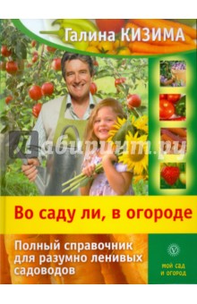 Во саду ли, в огороде. Полный справочник для разумно ленивых садоводов