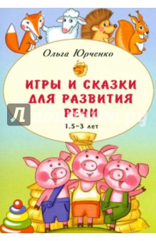 Игры и сказки для развития речи детей. 1,5 - 3 лет