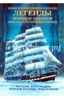 Легенды морей и океанов. Корабли, флотоводцы, морские баталии, приключения