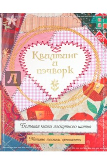 Квилтинг и пэчворк. Большая книга лоскутного шитья. Мотивы, техники, орнаменты