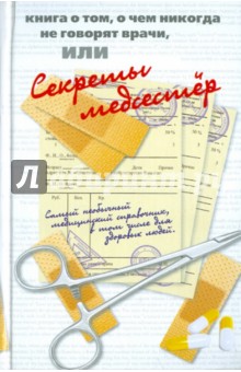 Книга о том, о чем никогда не говорят врачи, или секреты медсестер