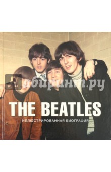 The Beatles. Иллюстрированная биография