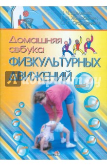 Домашняя азбука физкультурных движений: пособие для педагогов, обеспеч. дошкольное образование