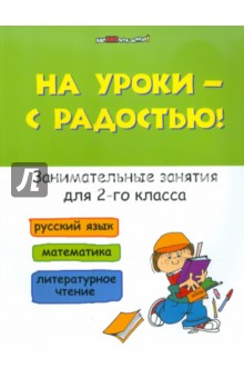 На уроки - с радостью! Занимательные занятия для 2 класса. Русский язык. Математика. Лит. чтение