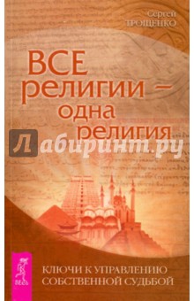 Все религии - одна религия. Ключи к управлению собственной судьбой