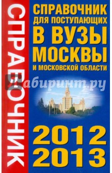 Справочник для поступающих в вузы. Все аккредитованные вузы Москвы и Московской области. 2012-2013