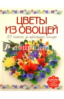 Цветы из овощей. 32 модели за 30 минут