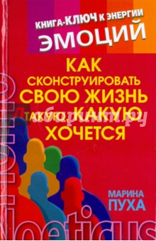 Как сконструировать свою жизнь такую, какую хочется. Книга-ключ к энергии эмоций