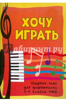 Хочу играть. Сборник пьес для фортепиано. 3-4 классы ДМШ