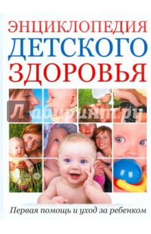 Энциклопедия детского здоровья: Первая помощь и уход за ребенком