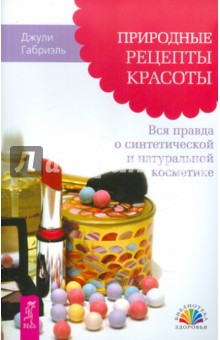 Природные рецепты красоты. Вся правда о синтетической и натуральной косметике