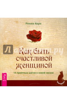 Как быть счастливой женщиной. 14 приятных шагов к новой жизни