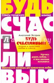 Будь счастливым. Теория и практика любви и секса. Советы городского шамана