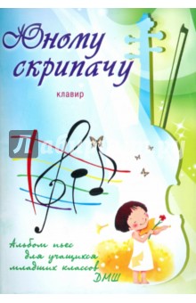 Юному скрипачу: альбом пьес для учащихся младших классов ДМШ: клавир