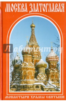 Москва златоглавая. Монастыри, храмы, святыни