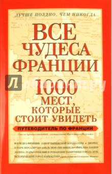 Все чудеса Франции. 1000 мест, которые стоит увидеть. Путеводитель по Франции