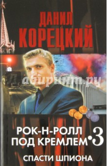 Рок-н-ролл под Кремлем. Книга 3. Спасти шпиона