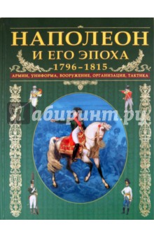 Наполеон и его эпоха. 1796-1815. Армии, униформа, вооружение, организация, тактика